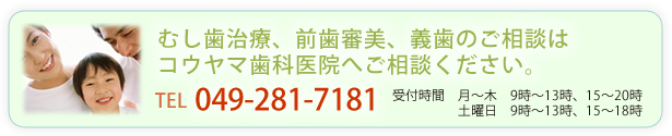 むし歯治療、前歯審美、義歯のご相談は、コウヤマ歯科医院へご相談ください。049-281-7181